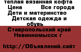 теплая вязанная кофта  › Цена ­ 300 - Все города Дети и материнство » Детская одежда и обувь   . Ставропольский край,Невинномысск г.